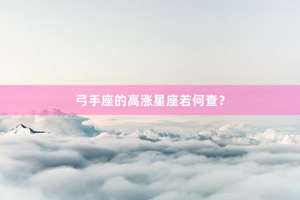 弓手座的高涨星座若何查？