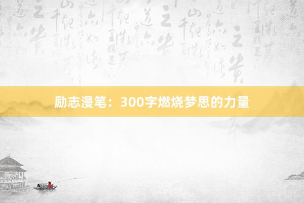 励志漫笔：300字燃烧梦思的力量