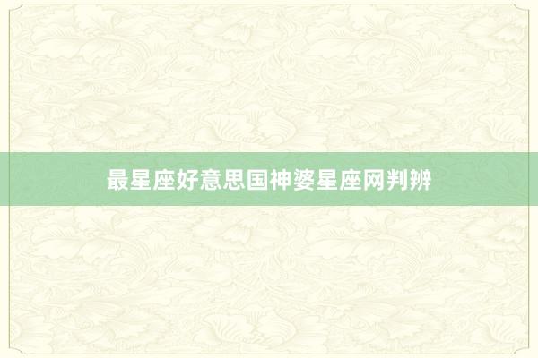 最星座好意思国神婆星座网判辨