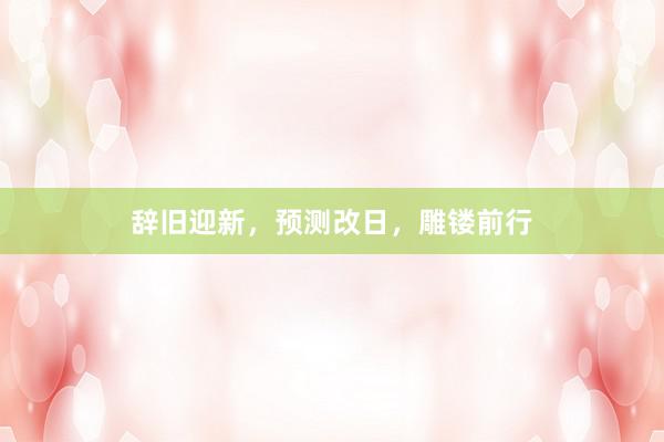 辞旧迎新，预测改日，雕镂前行