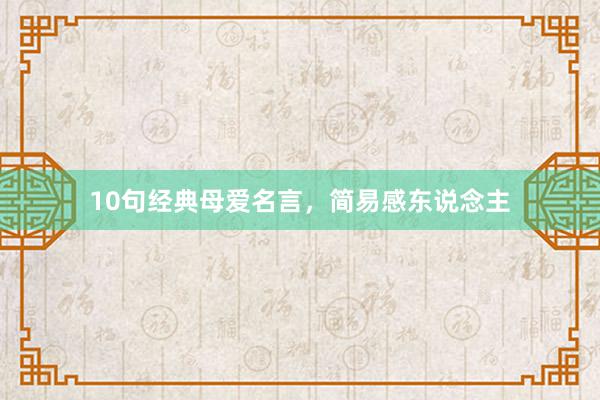 10句经典母爱名言，简易感东说念主