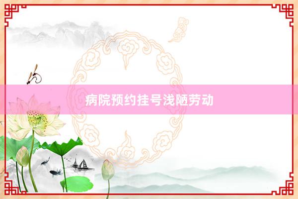 病院预约挂号浅陋劳动