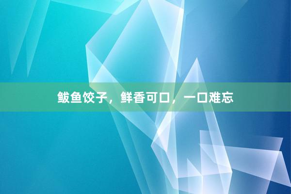鲅鱼饺子，鲜香可口，一口难忘
