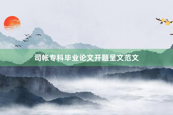 司帐专科毕业论文开题呈文范文