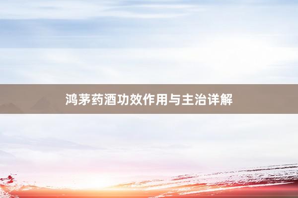 鸿茅药酒功效作用与主治详解