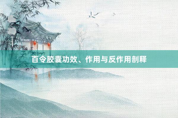 百令胶囊功效、作用与反作用剖释